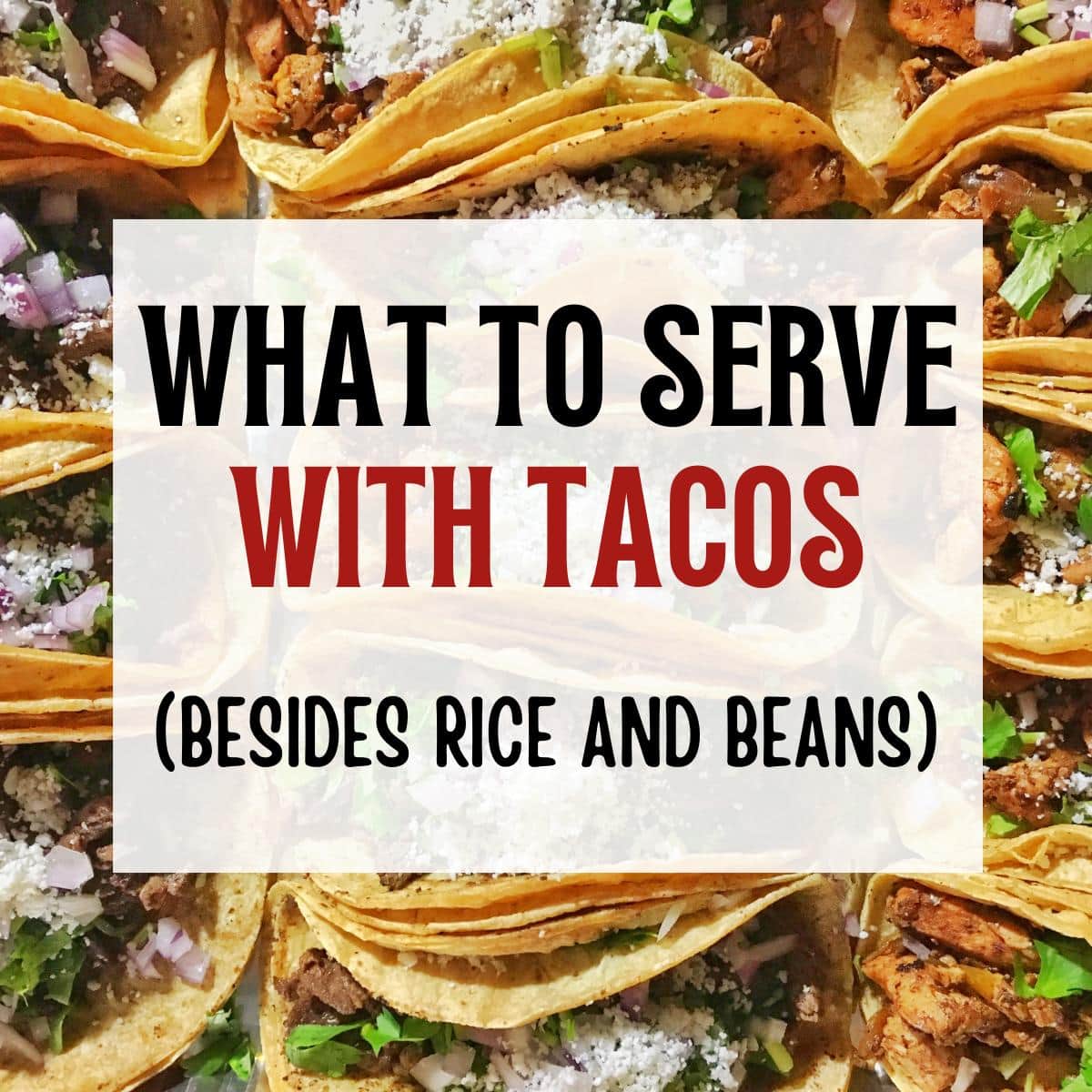 A full background of tacos with What to Serve with Tacos Besides Rice and Beans text overlay.